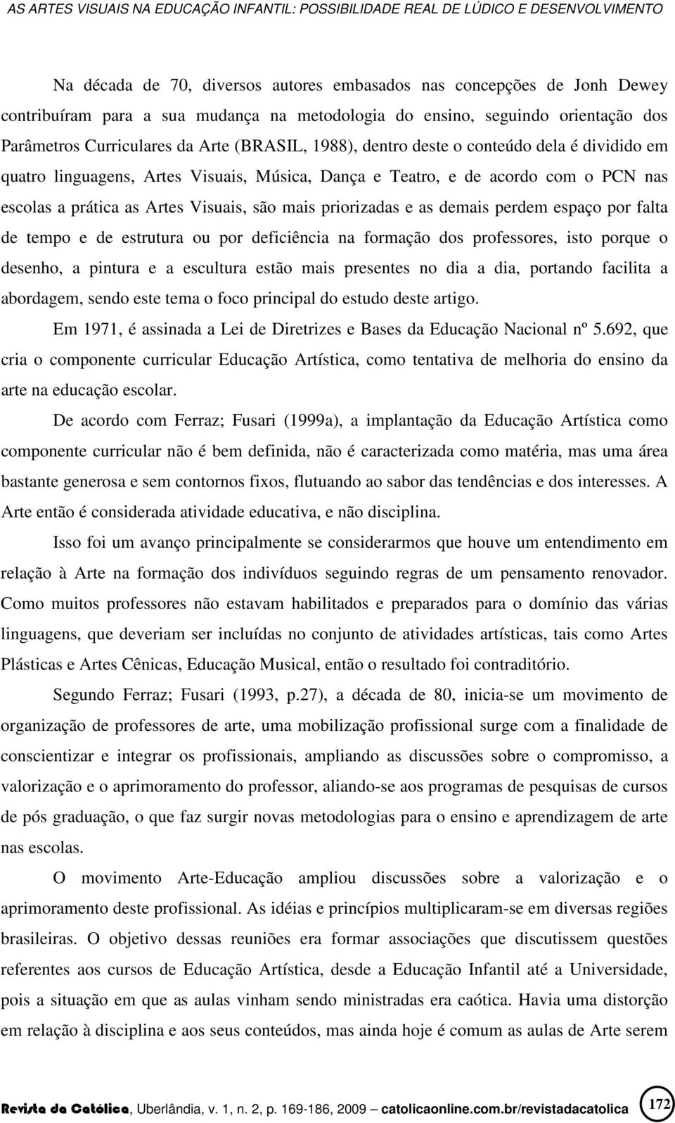 demais perdem espaço por falta de tempo e de estrutura ou por deficiência na formação dos professores, isto porque o desenho, a pintura e a escultura estão mais presentes no dia a dia, portando