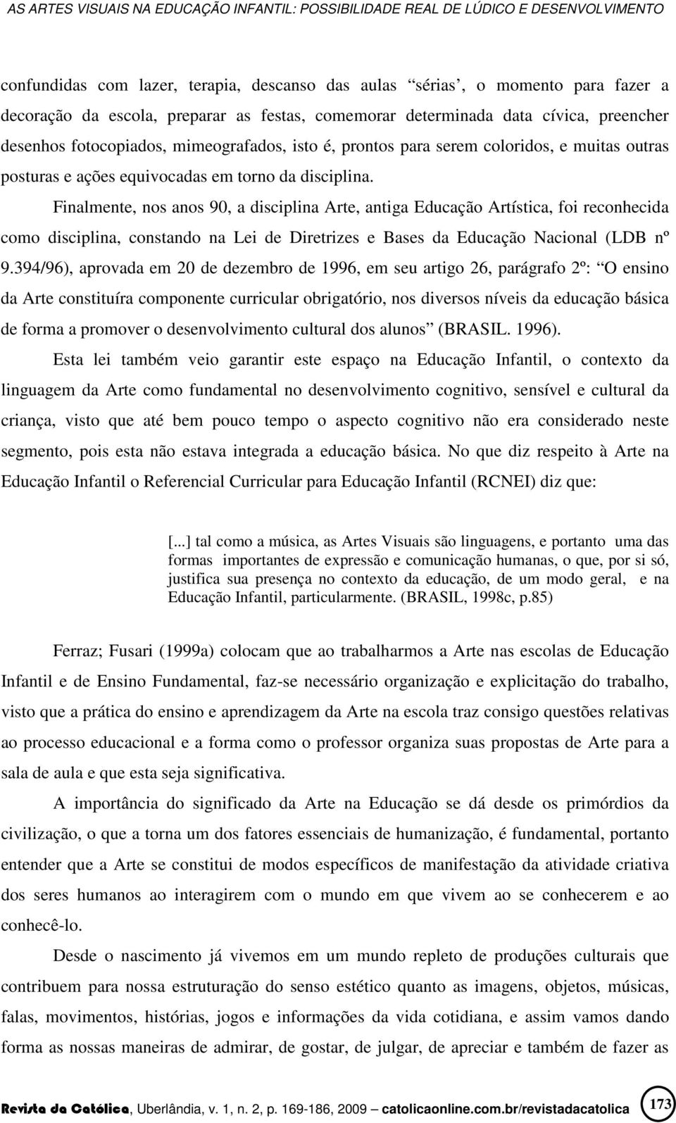 Finalmente, nos anos 90, a disciplina Arte, antiga Educação Artística, foi reconhecida como disciplina, constando na Lei de Diretrizes e Bases da Educação Nacional (LDB nº 9.