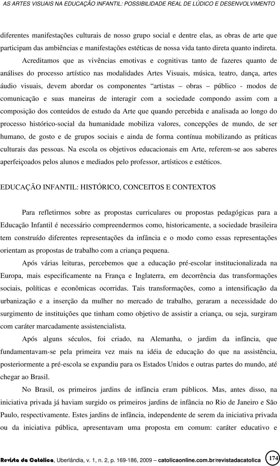 os componentes artistas obras público - modos de comunicação e suas maneiras de interagir com a sociedade compondo assim com a composição dos conteúdos de estudo da Arte que quando percebida e