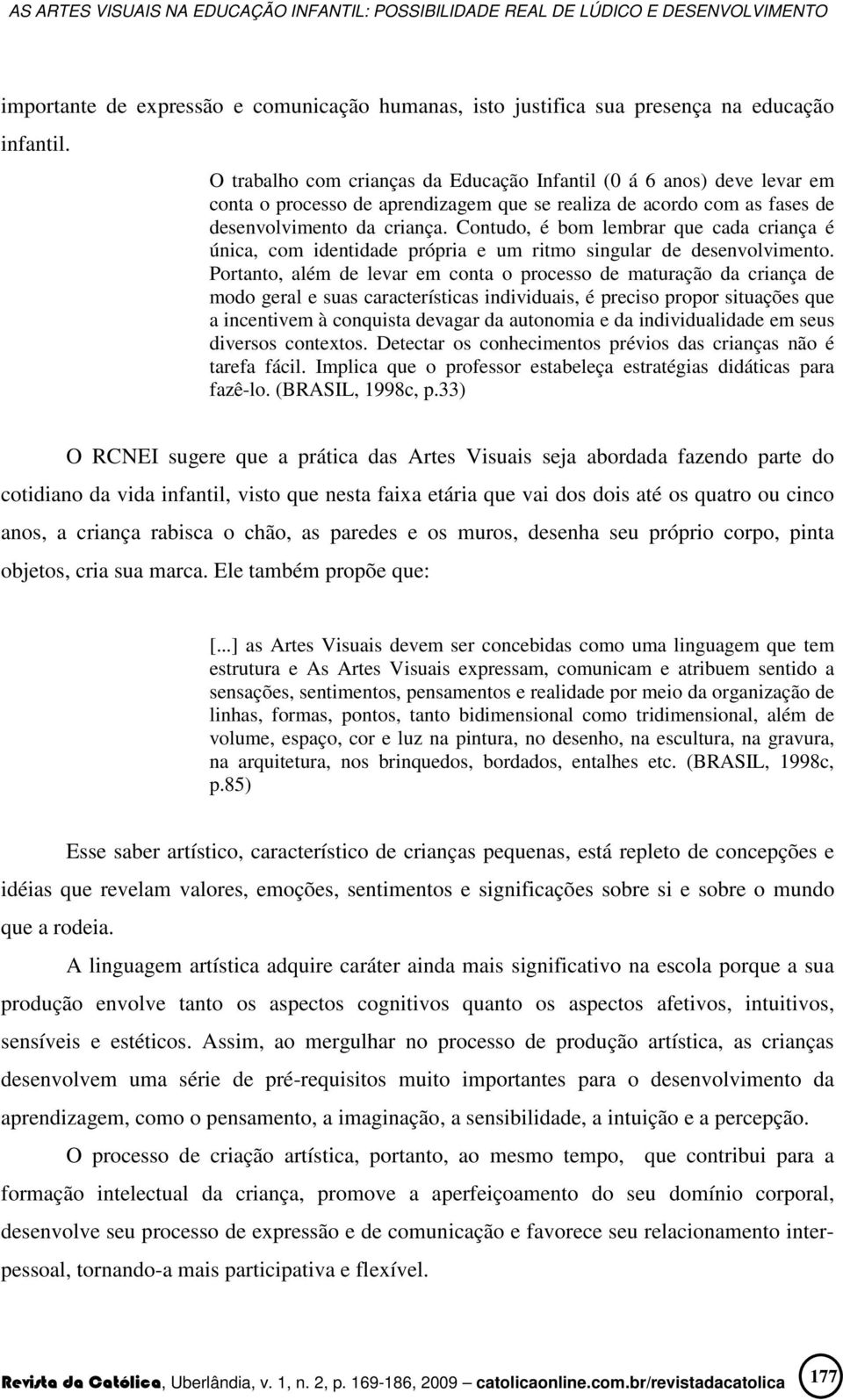 Contudo, é bom lembrar que cada criança é única, com identidade própria e um ritmo singular de desenvolvimento.