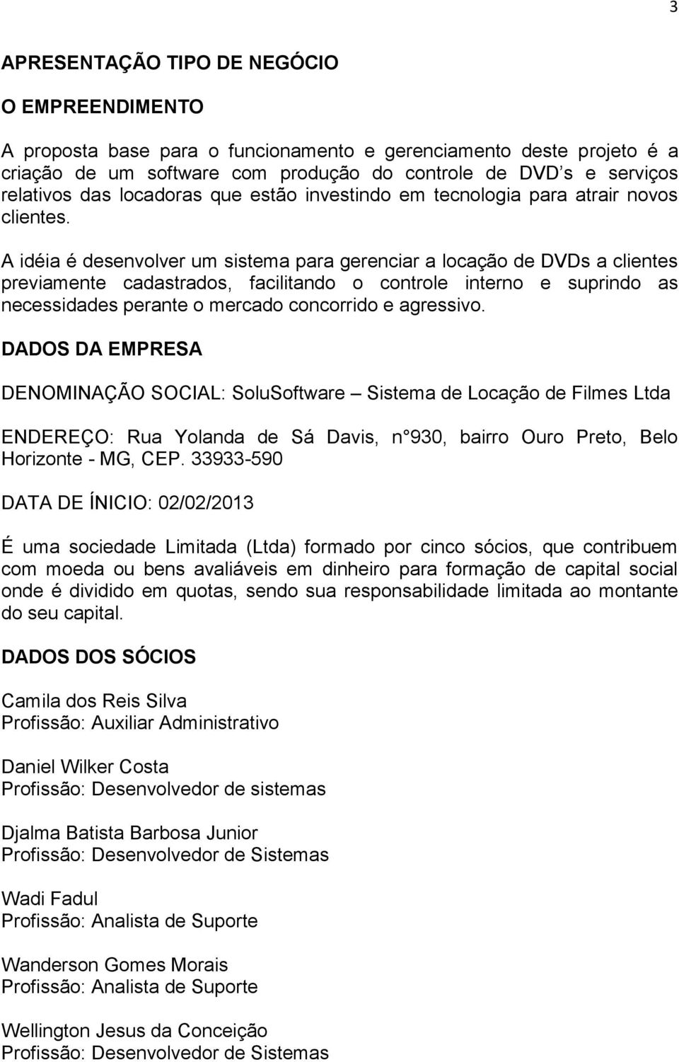 A idéia é desenvolver um sistema para gerenciar a locação de DVDs a clientes previamente cadastrados, facilitando o controle interno e suprindo as necessidades perante o mercado concorrido e