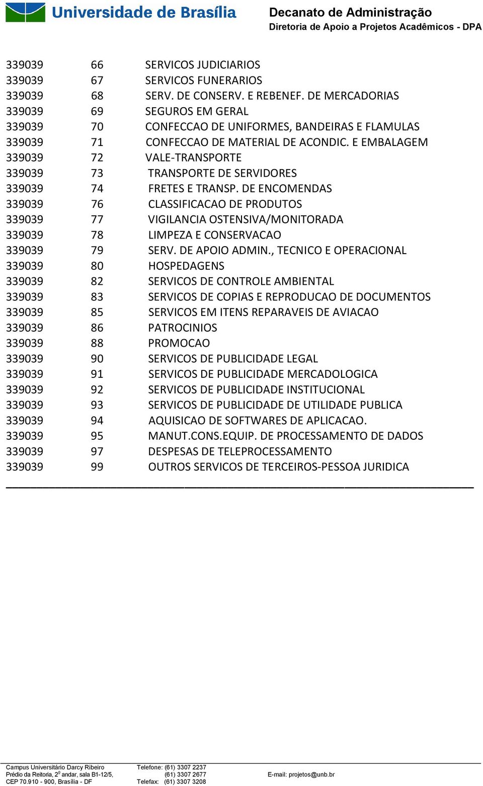 E EMBALAGEM 339039 72 VALE-TRANSPORTE 339039 73 TRANSPORTE DE SERVIDORES 339039 74 FRETES E TRANSP.