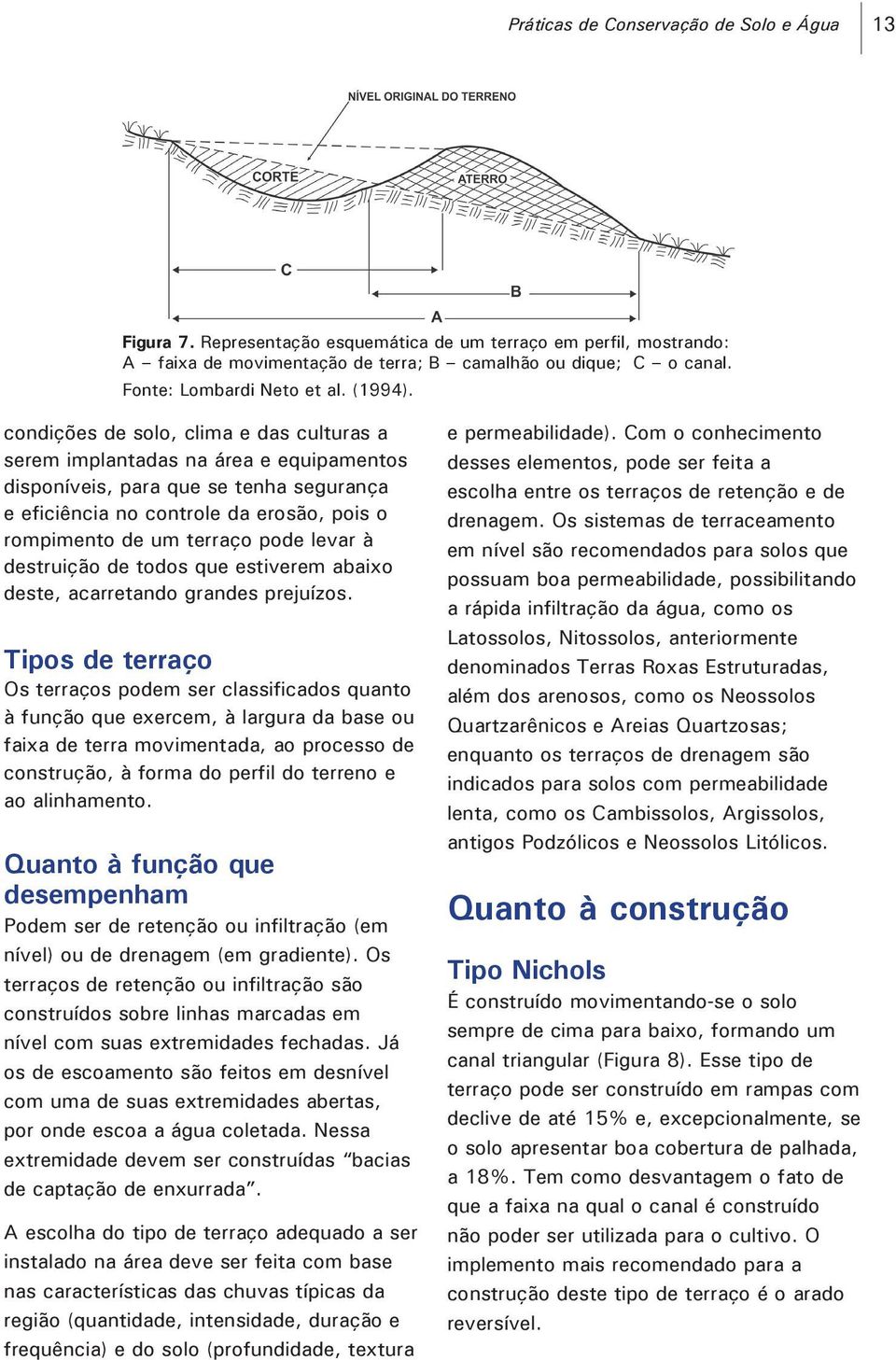 condições de solo, clima e das culturas a serem implantadas na área e equipamentos disponíveis, para que se tenha segurança e eficiência no controle da erosão, pois o rompimento de um terraço pode