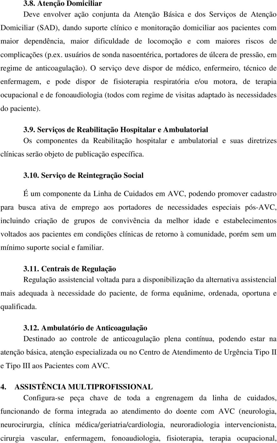 O serviço deve dispor de médico, enfermeiro, técnico de enfermagem, e pode dispor de fisioterapia respiratória e/ou motora, de terapia ocupacional e de fonoaudiologia (todos com regime de visitas