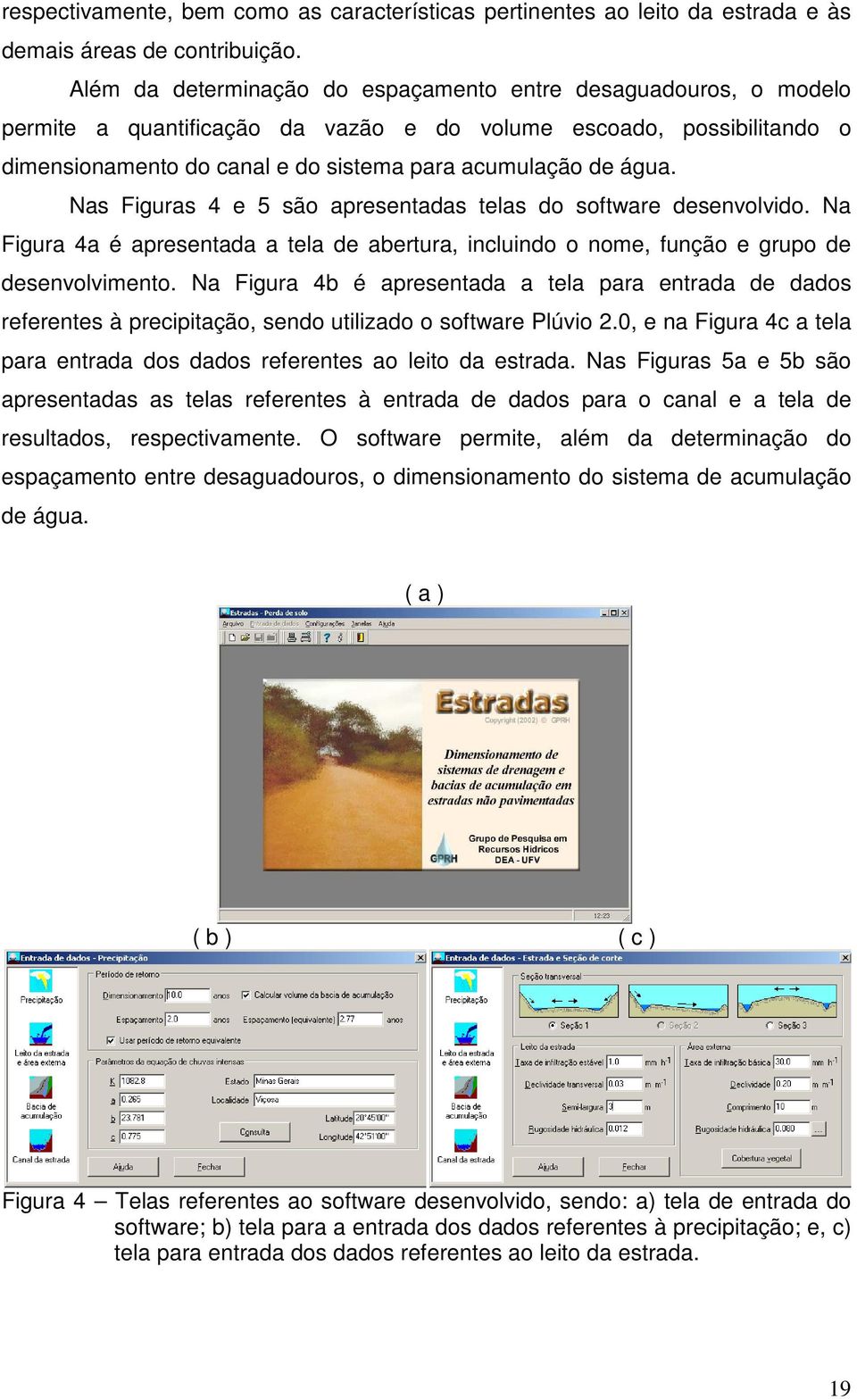 Nas Figuras 4 e 5 são apresentadas telas do software desenvolvido. Na Figura 4a é apresentada a tela de abertura, incluindo o nome, função e grupo de desenvolvimento.