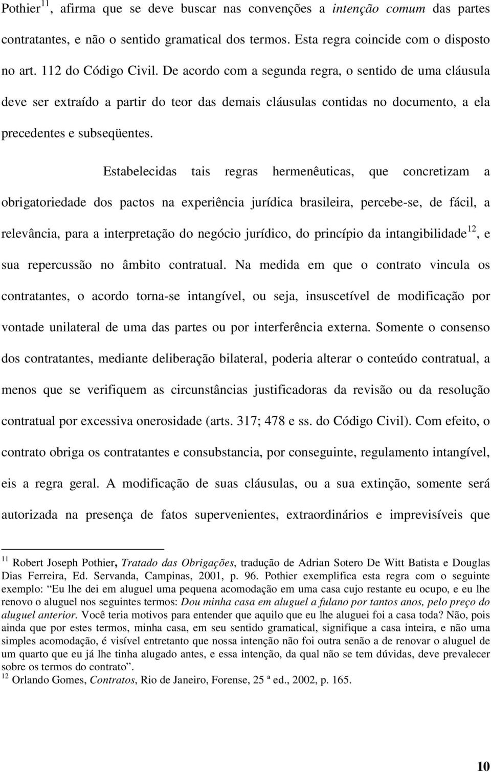 Estabelecidas tais regras hermenêuticas, que concretizam a obrigatoriedade dos pactos na experiência jurídica brasileira, percebe-se, de fácil, a relevância, para a interpretação do negócio jurídico,
