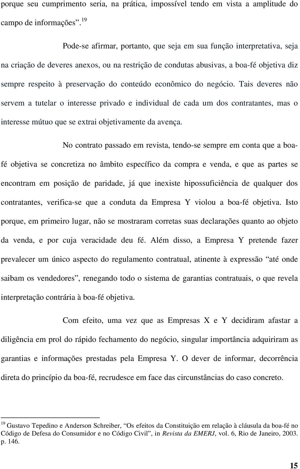 conteúdo econômico do negócio. Tais deveres não servem a tutelar o interesse privado e individual de cada um dos contratantes, mas o interesse mútuo que se extrai objetivamente da avença.