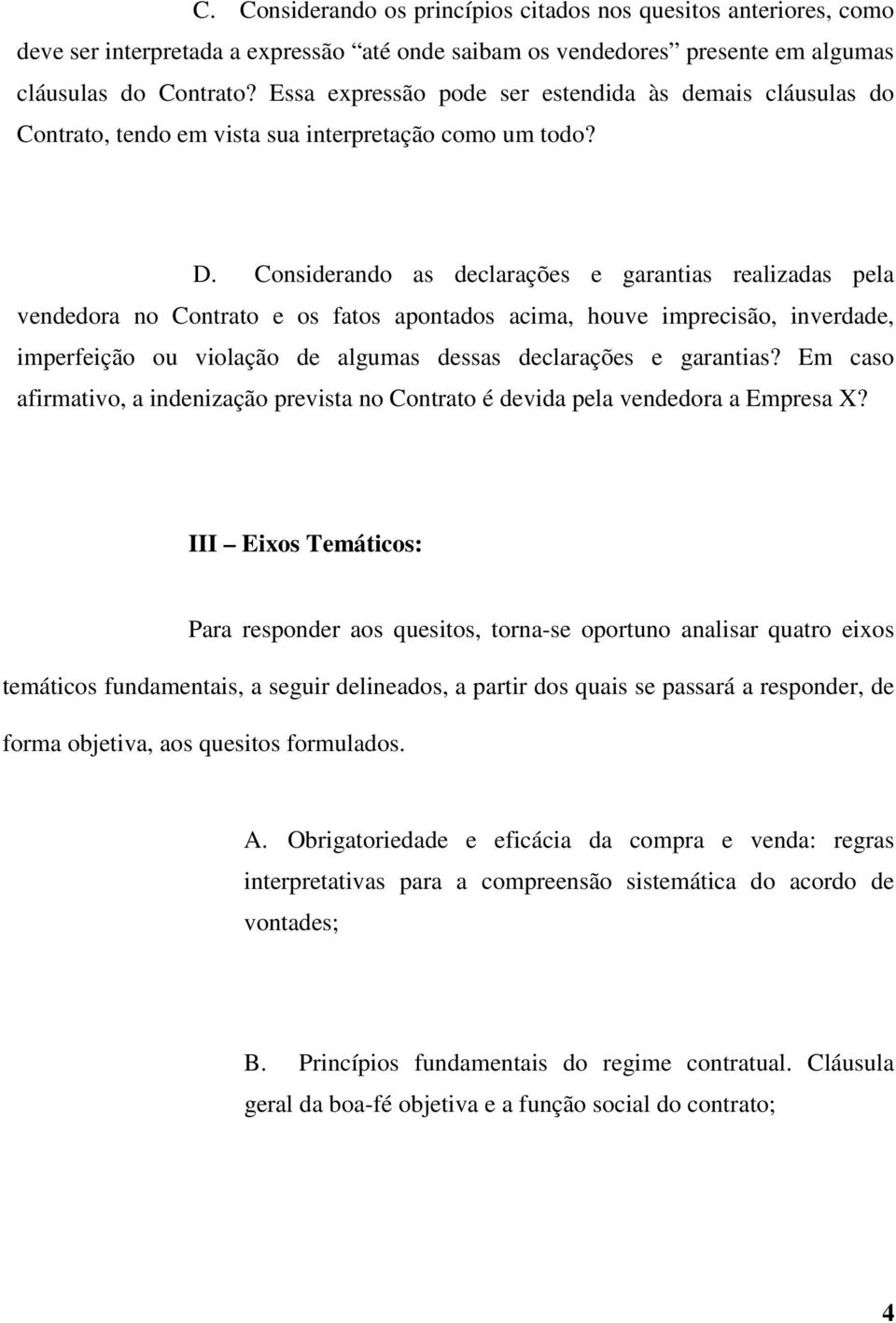 Considerando as declarações e garantias realizadas pela vendedora no Contrato e os fatos apontados acima, houve imprecisão, inverdade, imperfeição ou violação de algumas dessas declarações e