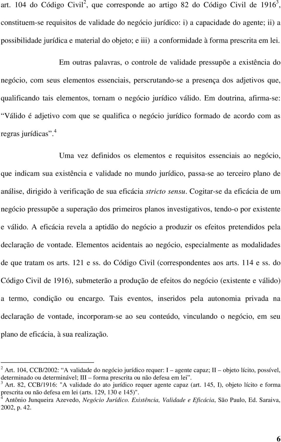 Em outras palavras, o controle de validade pressupõe a existência do negócio, com seus elementos essenciais, perscrutando-se a presença dos adjetivos que, qualificando tais elementos, tornam o