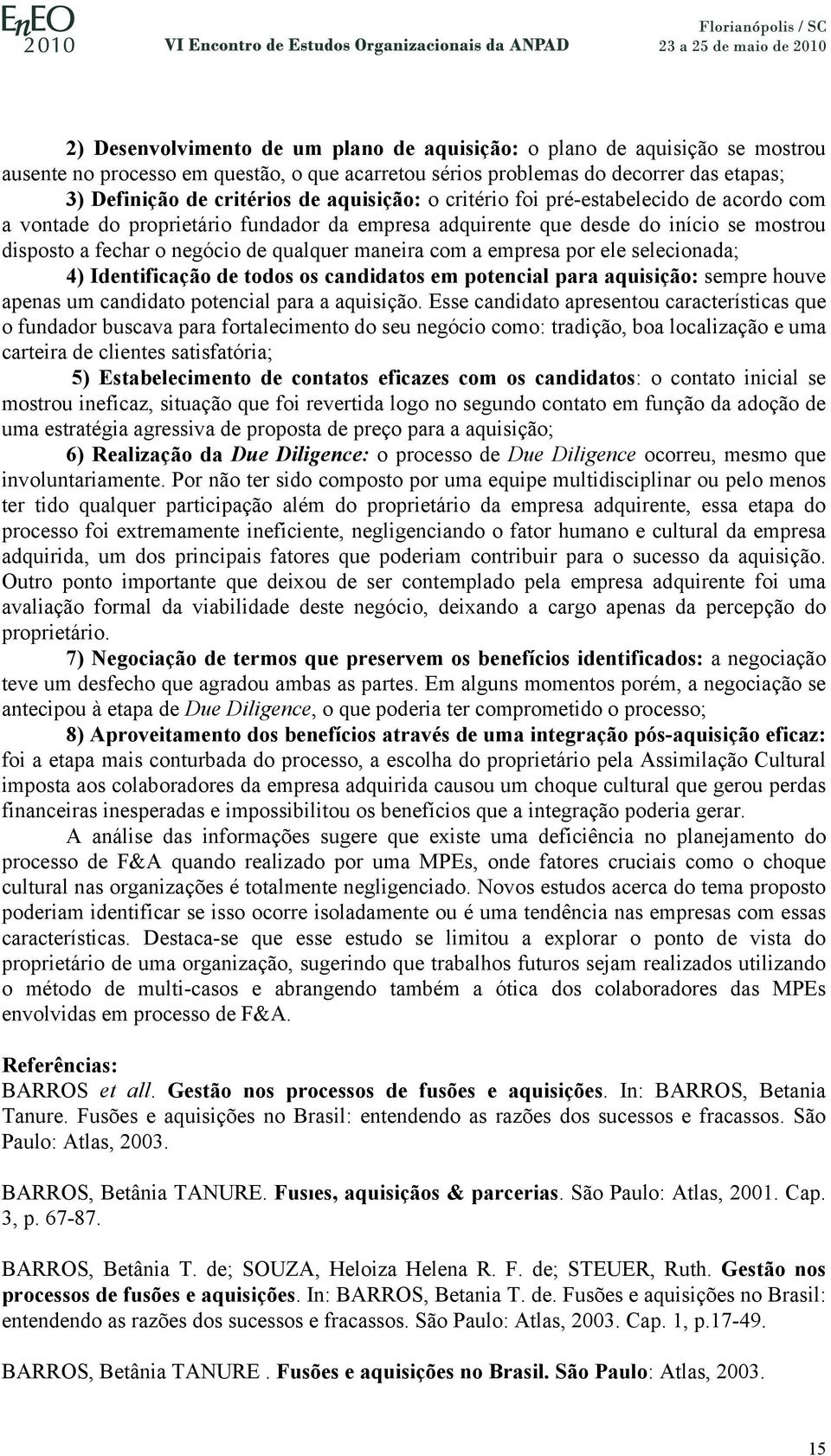 empresa por ele selecionada; 4) Identificação de todos os candidatos em potencial para aquisição: sempre houve apenas um candidato potencial para a aquisição.