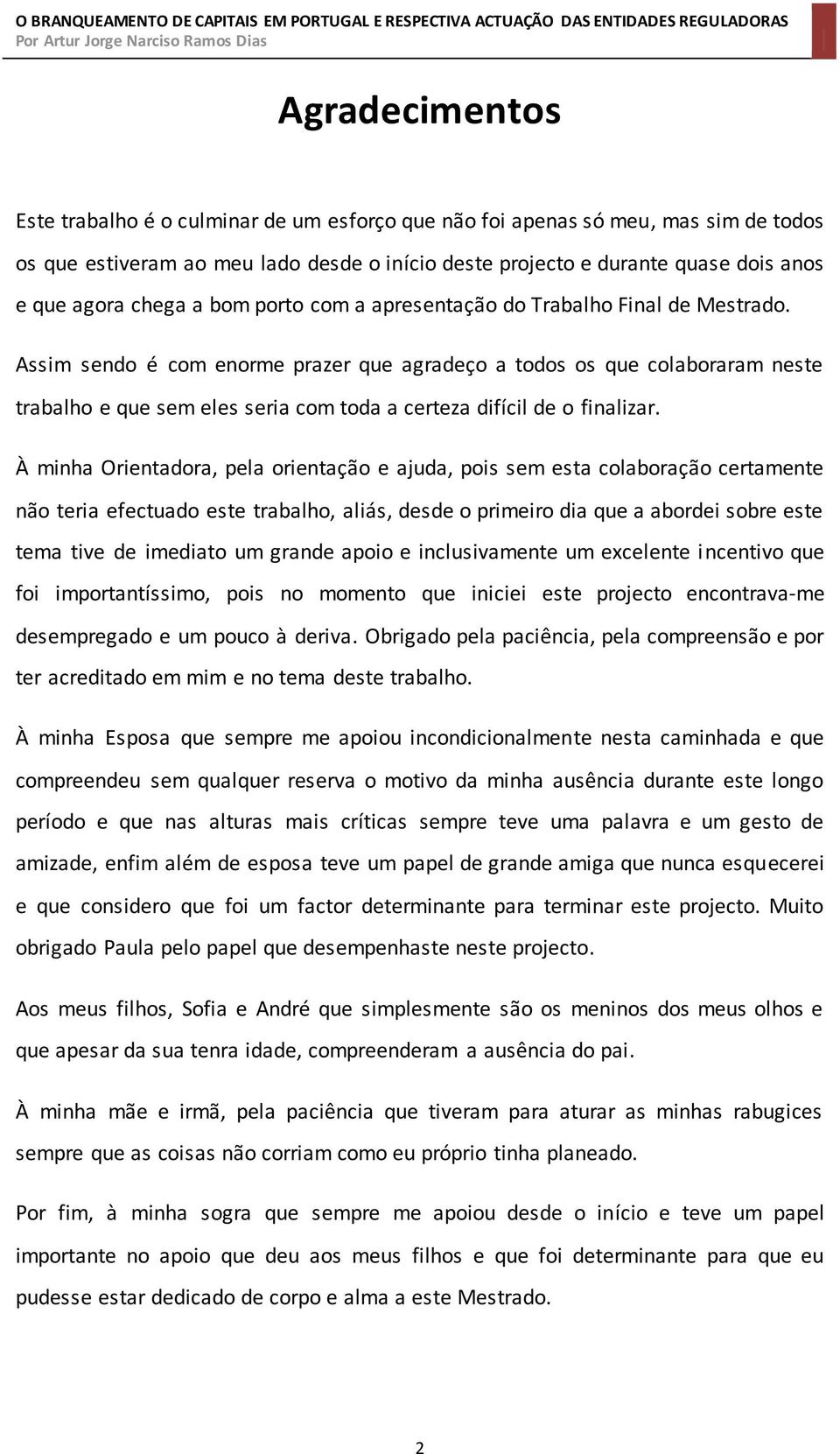 Assim sendo é com enorme prazer que agradeço a todos os que colaboraram neste trabalho e que sem eles seria com toda a certeza difícil de o finalizar.