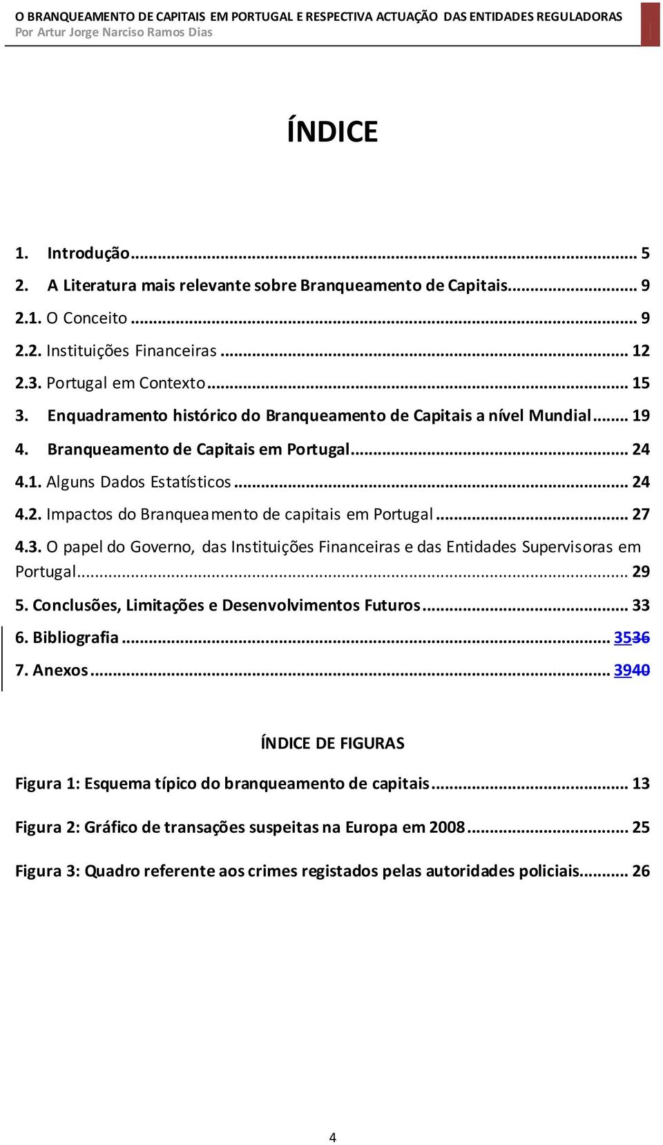 .. 27 4.3. O papel do Governo, das Instituições Financeiras e das Entidades Supervisoras em Portugal... 29 5. Conclusões, Limitações e Desenvolvimentos Futuros... 33 6. Bibliografia... 3536 7. Anexos.