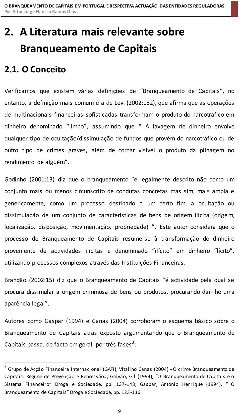 sofisticadas transformam o produto do narcotráfico em dinheiro denominado limpo, assumindo que A lavagem de dinheiro envolve qualquer tipo de ocultação/dissimulação de fundos que provêm do