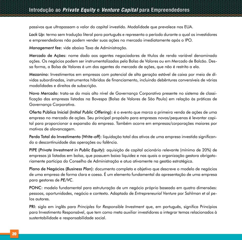 Management fee: vide abaixo Taxa de Administração. Mercado de Ações: nome dado aos agentes negociadores de títulos de renda variável denominado ações.