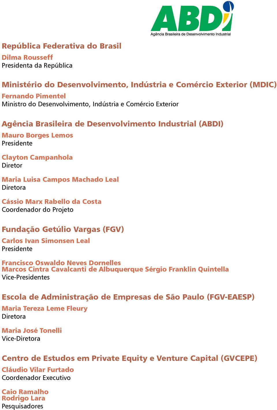 Costa Coordenador do Projeto Fundação Getúlio Vargas (FGV) Carlos Ivan Simonsen Leal Presidente Francisco Oswaldo Neves Dornelles Marcos Cintra Cavalcanti de Albuquerque Sérgio Franklin Quintella