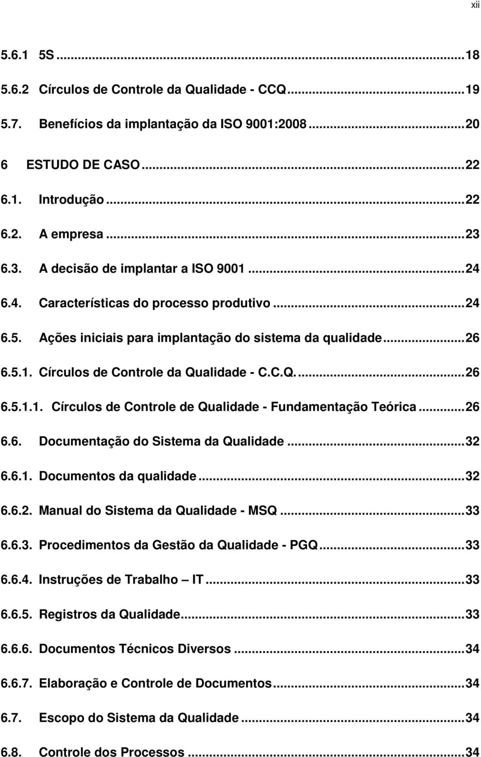C.Q.... 26 6.5.1.1. Círculos de Controle de Qualidade - Fundamentação Teórica... 26 6.6. Documentação do Sistema da Qualidade... 32 6.6.1. Documentos da qualidade... 32 6.6.2. Manual do Sistema da Qualidade - MSQ.
