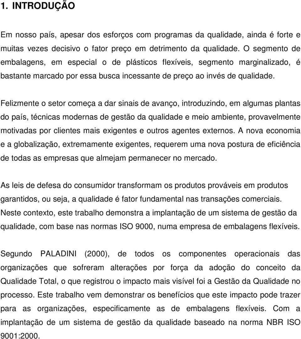 Felizmente o setor começa a dar sinais de avanço, introduzindo, em algumas plantas do país, técnicas modernas de gestão da qualidade e meio ambiente, provavelmente motivadas por clientes mais