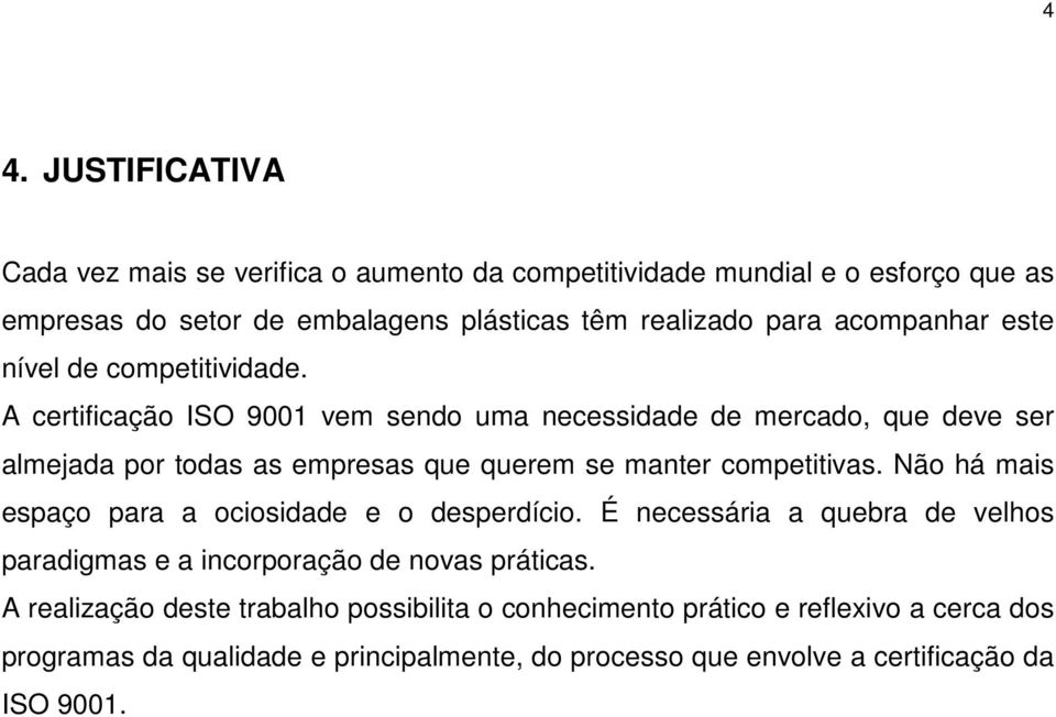 A certificação ISO 9001 vem sendo uma necessidade de mercado, que deve ser almejada por todas as empresas que querem se manter competitivas.