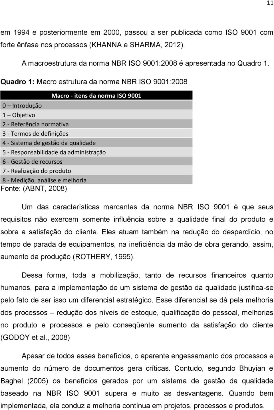 Responsabilidade da administração 6 - Gestão de recursos 7 - Realização do produto 8 - Medição, análise e melhoria Fonte: (ABNT, 2008) Um das características marcantes da norma NBR ISO 9001 é que
