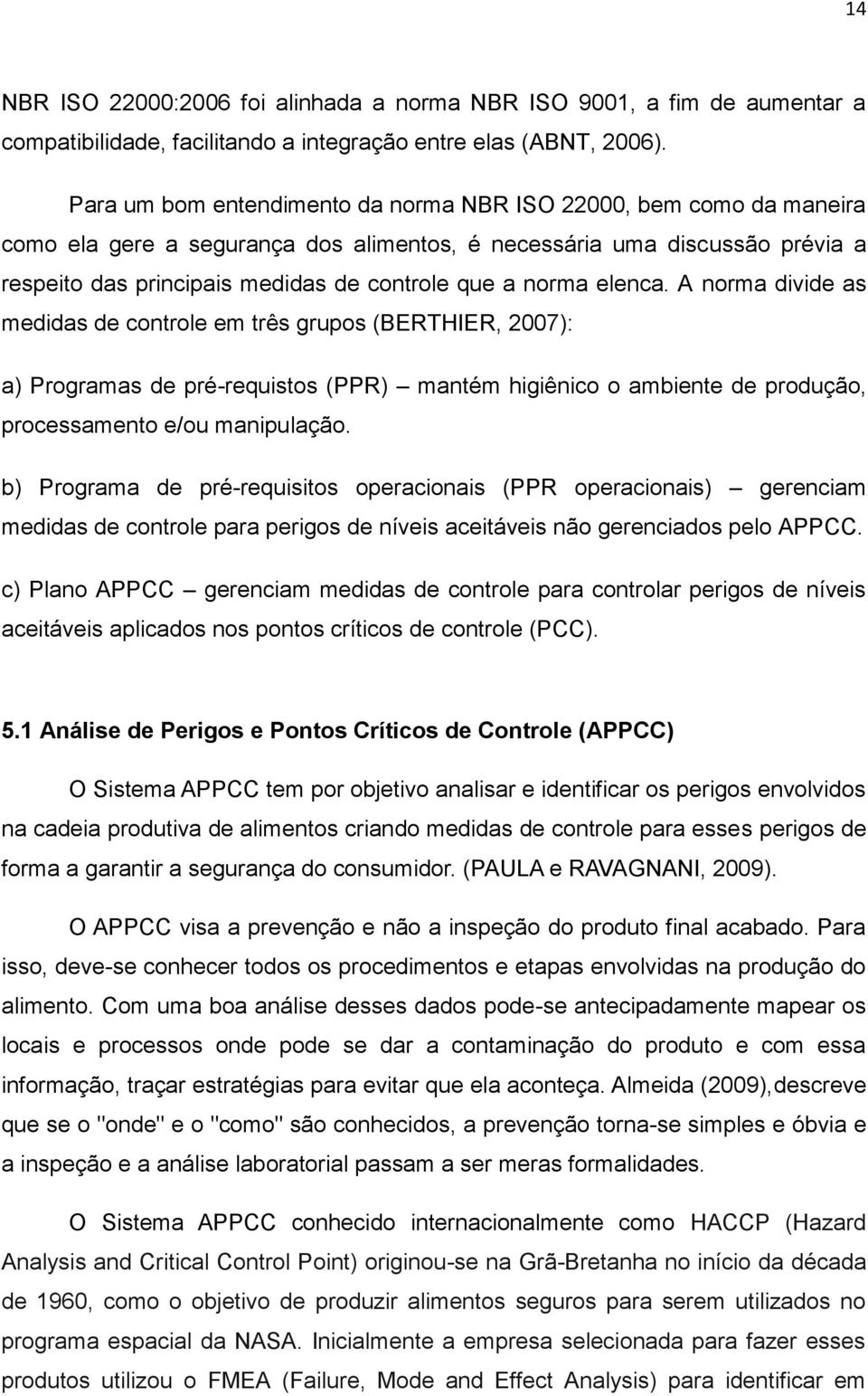 norma elenca. A norma divide as medidas de controle em três grupos (BERTHIER, 2007): a) Programas de pré-requistos (PPR) mantém higiênico o ambiente de produção, processamento e/ou manipulação.