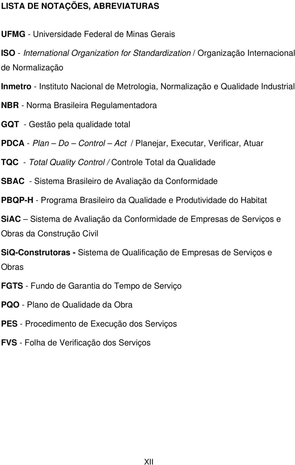 TQC - Total Quality Control / Controle Total da Qualidade SBAC - Sistema Brasileiro de Avaliação da Conformidade PBQP-H - Programa Brasileiro da Qualidade e Produtividade do Habitat SiAC Sistema de