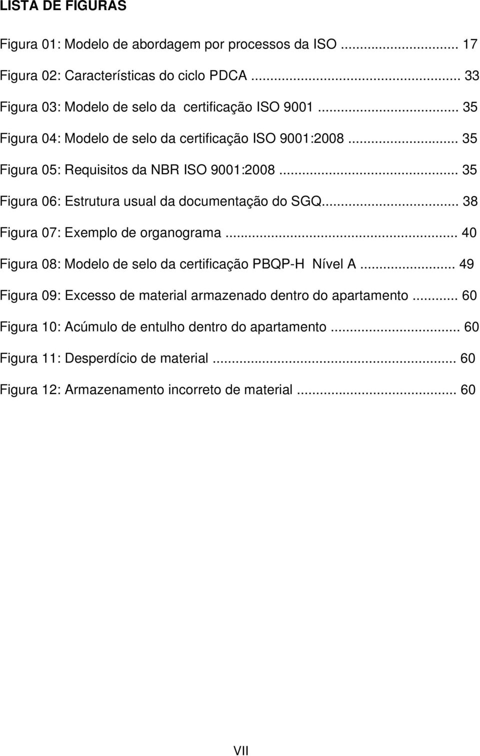 .. 35 Figura 06: Estrutura usual da documentação do SGQ... 38 Figura 07: Exemplo de organograma... 40 Figura 08: Modelo de selo da certificação PBQP-H Nível A.
