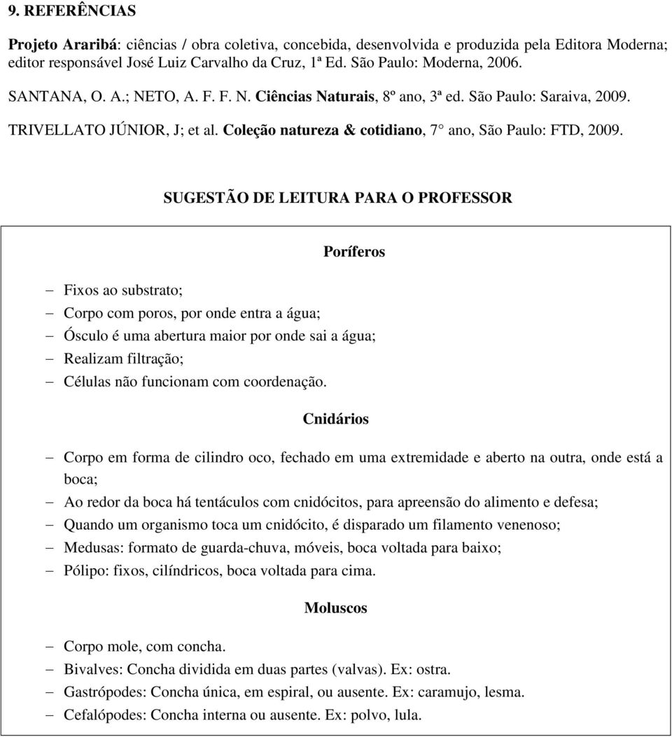 SUGESTÃO DE LEITURA PARA O PROFESSOR Fixos ao substrato; Corpo com poros, por onde entra a água; Poríferos Ósculo é uma abertura maior por onde sai a água; Realizam filtração; Células não funcionam