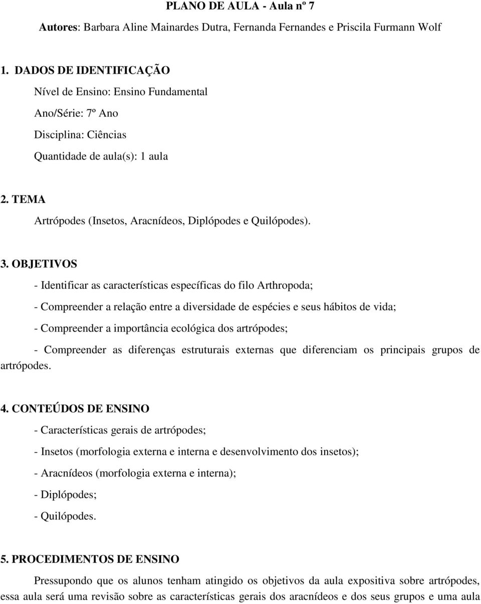 OBJETIVOS - Identificar as características específicas do filo Arthropoda; - Compreender a relação entre a diversidade de espécies e seus hábitos de vida; - Compreender a importância ecológica dos