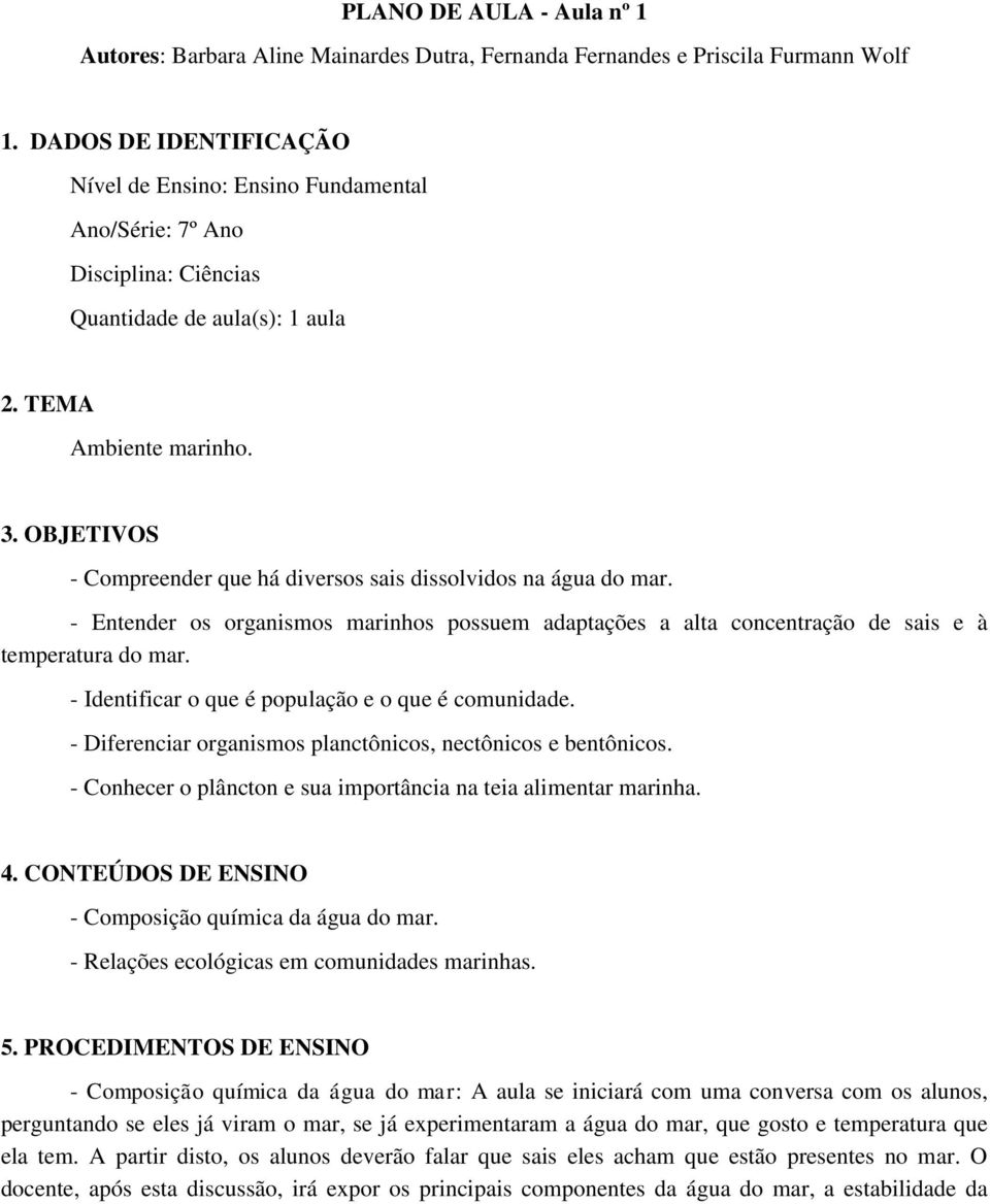 OBJETIVOS - Compreender que há diversos sais dissolvidos na água do mar. - Entender os organismos marinhos possuem adaptações a alta concentração de sais e à temperatura do mar.