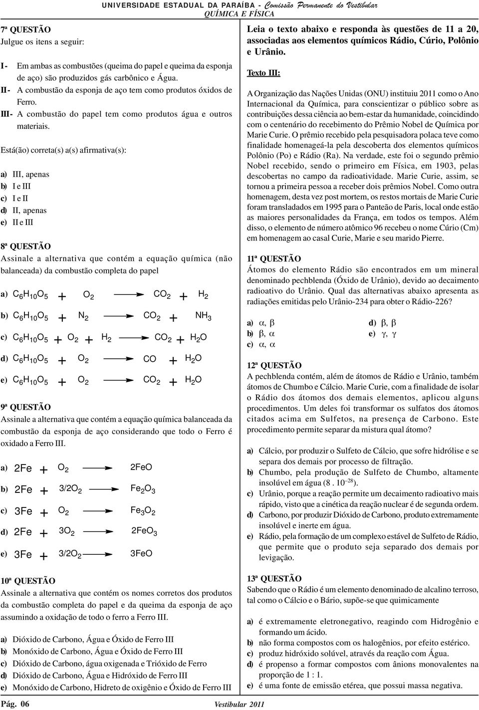 Está(ão) correta(s) a(s) afirmativa(s): a) III, apenas b) I e III c) I e II d) II, apenas e) II e III 8ª QUESTÃO Assinale a alternativa que contém a equação química (não balanceada) da combustão