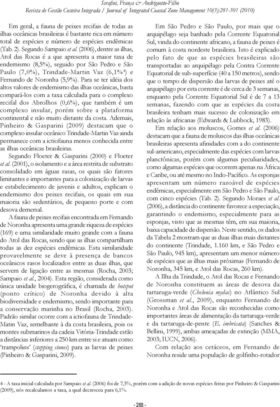 Para se ter idéia dos altos valores de endemismo das ilhas oceânicas, basta compará-los com a taxa calculada para o complexo recifal dos Abrolhos (0,6%), que também é um complexo insular, porém sobre