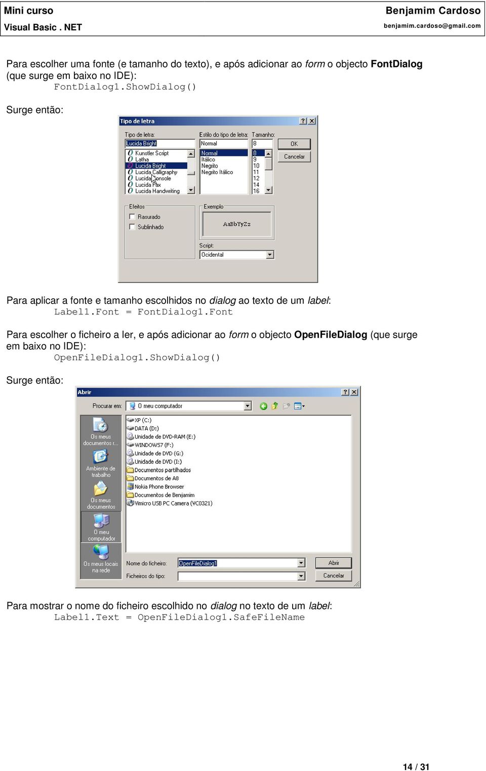 Font Para escolher o ficheiro a ler, e após adicionar ao form o objecto OpenFileDialog (que surge em baixo no IDE): OpenFileDialog1.