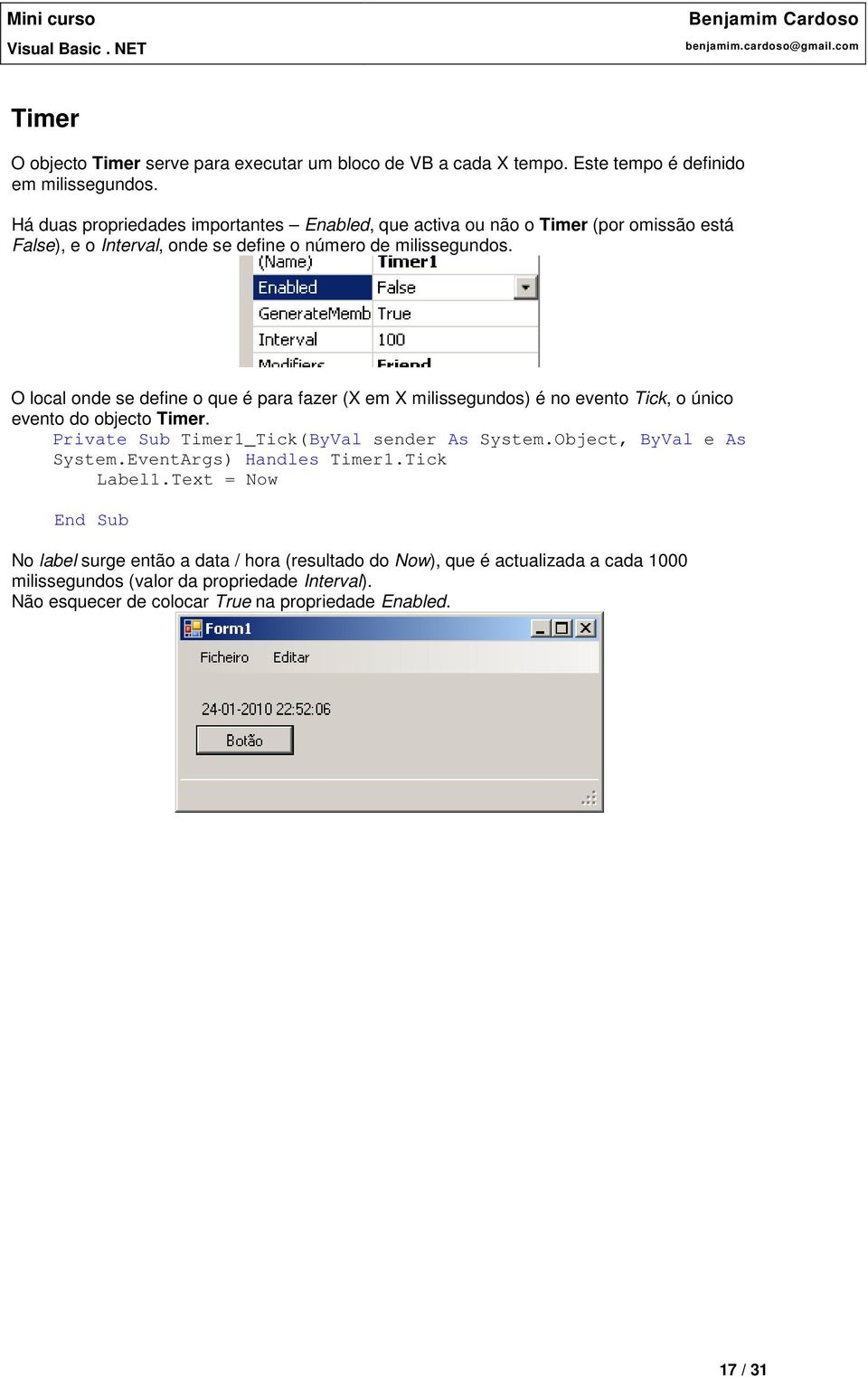 O local onde se define o que é para fazer (X em X milissegundos) é no evento Tick, o único evento do objecto Timer. Private Sub Timer1_Tick(ByVal sender As System.