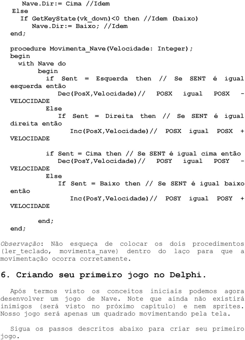 Direita then // Se SENT é igual direita então Inc(PosX,Velocidade)// POSX igual POSX + VELOCIDADE if Sent = Cima then // Se SENT é igual cima então Dec(PosY,Velocidade)// POSY igual POSY - VELOCIDADE