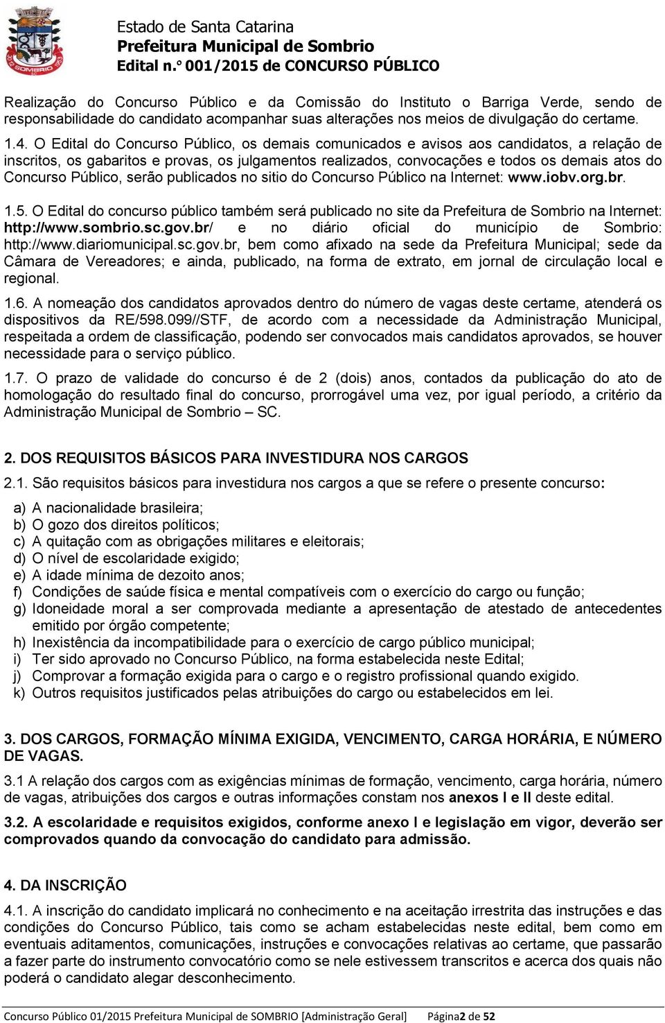 Público, serão publicados no sitio do Concurso Público na Internet: www.iobv.org.br. 1.5. O Edital do concurso público também será publicado no site da Prefeitura de Sombrio na Internet: http://www.