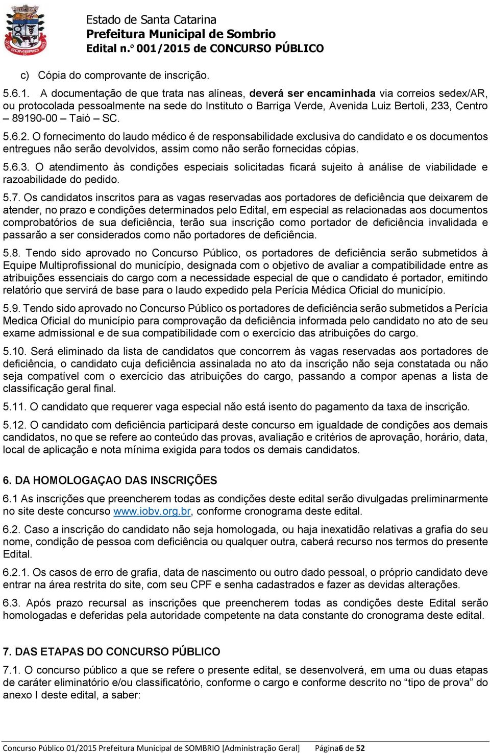 Taió SC. 5.6.2. O fornecimento do laudo médico é de responsabilidade exclusiva do candidato e os documentos entregues não serão devolvidos, assim como não serão fornecidas cópias. 5.6.3.