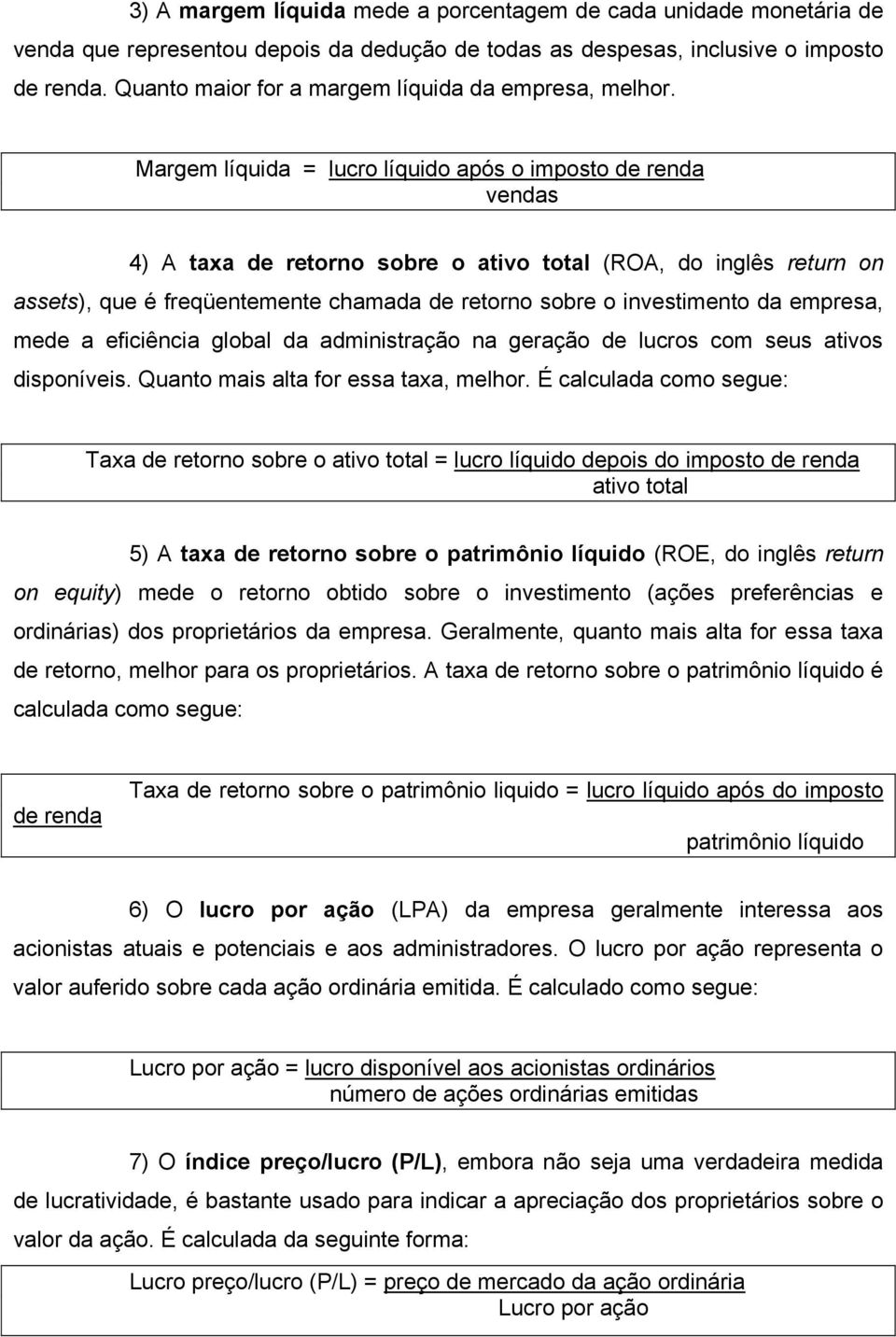 Margem líquida = lucro líquido após o imposto de renda vendas 4) A taxa de retorno sobre o ativo total (ROA, do inglês return on assets), que é freqüentemente chamada de retorno sobre o investimento