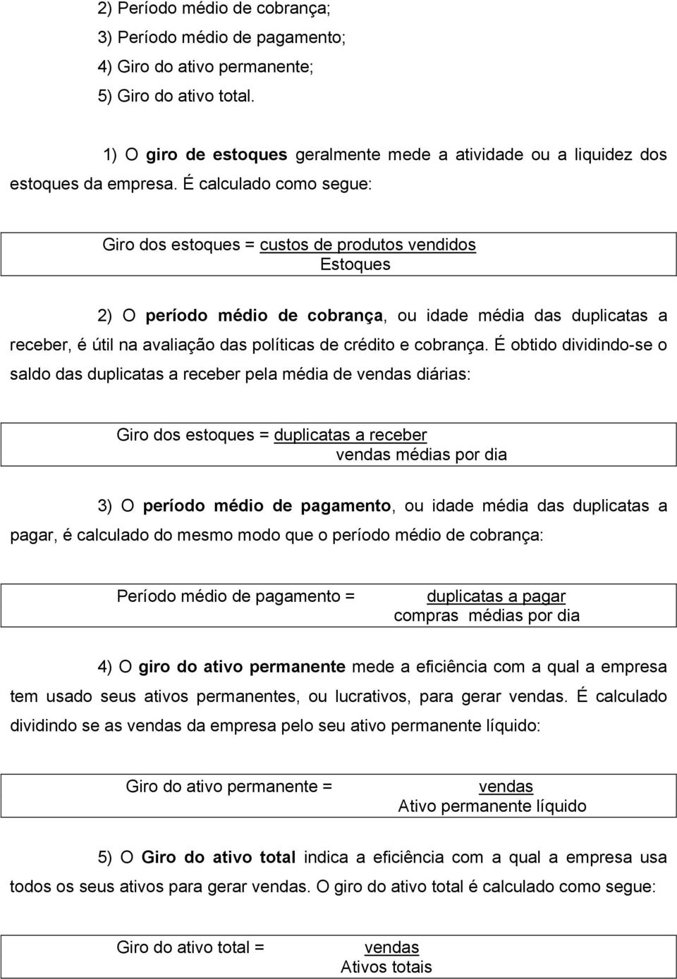 É calculado como segue: Giro dos estoques = custos de produtos vendidos Estoques 2) O período médio de cobrança, ou idade média das duplicatas a receber, é útil na avaliação das políticas de crédito