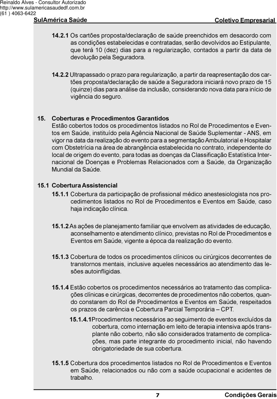 1 Os cartões proposta/declaração de saúde preenchidos em desacordo com as condições estabelecidas e contratadas, serão devolvidos ao Estipulante, que terá 10 (dez) dias para a regularização, contados