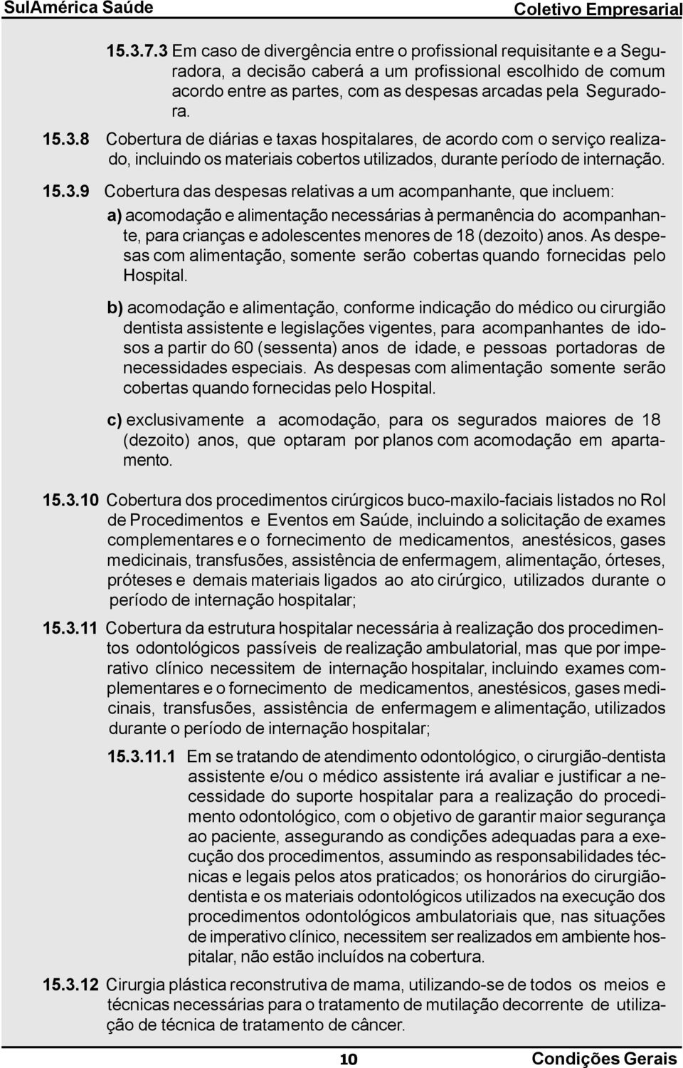 a um acompanhante, que incluem: a) acomodação e alimentação necessárias à permanência do acompanhante, para crianças e adolescentes menores de 18 (dezoito) anos.