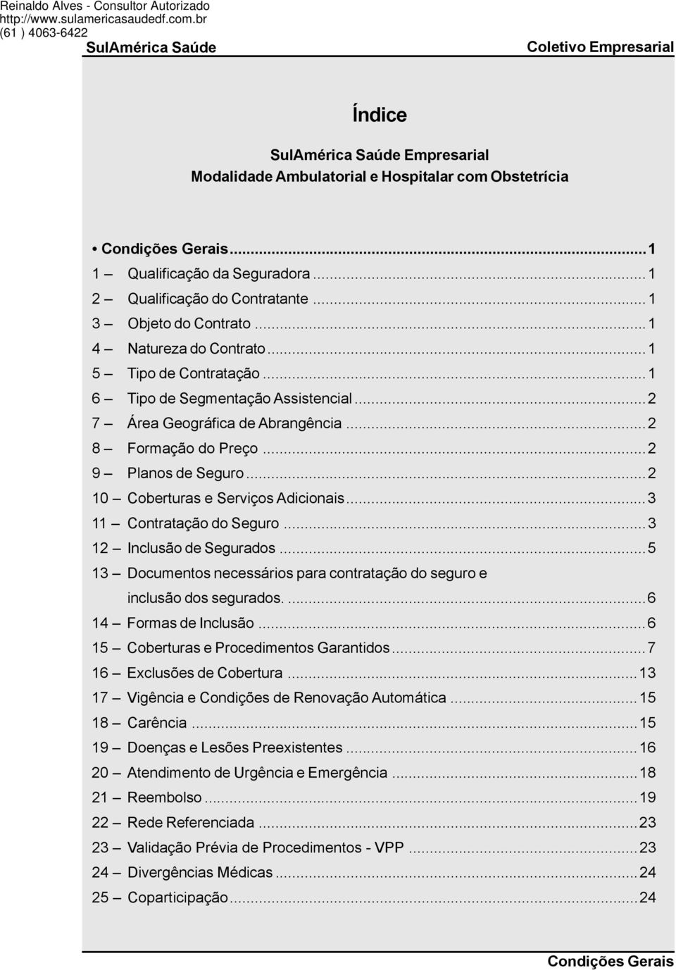 ..1 2 Qualificação do Contratante...1 3 Objeto do Contrato...1 4 Natureza do Contrato...1 5 Tipo de Contratação...1 6 Tipo de Segmentação Assistencial...2 7 Área Geográfica de Abrangência.