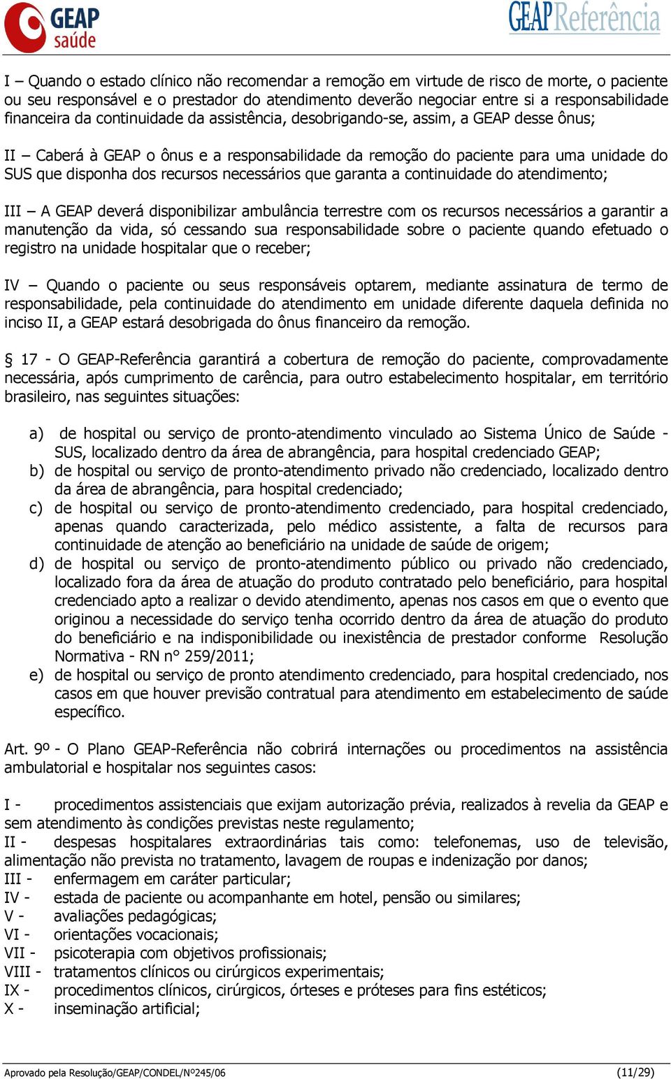 necessários que garanta a continuidade do atendimento; III A GEAP deverá disponibilizar ambulância terrestre com os recursos necessários a garantir a manutenção da vida, só cessando sua