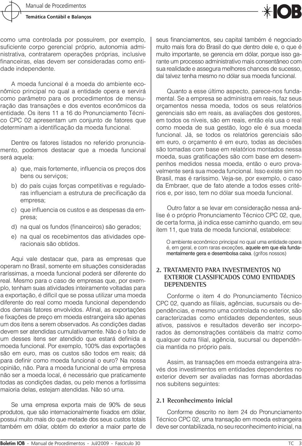 A moeda funcional é a moeda do ambiente econômico principal no qual a entidade opera e servirá como parâmetro para os procedimentos de mensuração das transações e dos eventos econômicos da entidade.