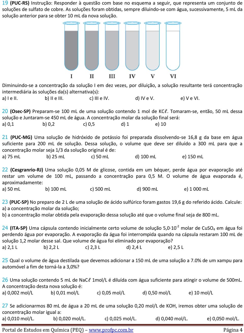 Diminuindo-se a concentração da solução I em dez vezes, por diluição, a solução resultante terá concentração intermediária às soluções da(s) alternativa(s): a) I e II. b) II e III. c) III e IV.