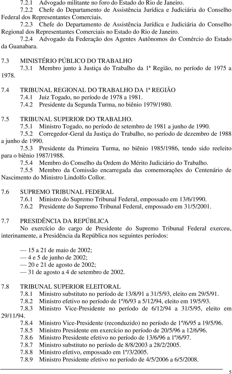 7.4 TRIBUNAL REGIONAL DO TRABALHO DA 1ª REGIÃO 7.4.1 Juiz Togado, no período de 1978 a 1981. 7.4.2 Presidente da Segunda Turma, no biênio 1979/1980. 7.5 