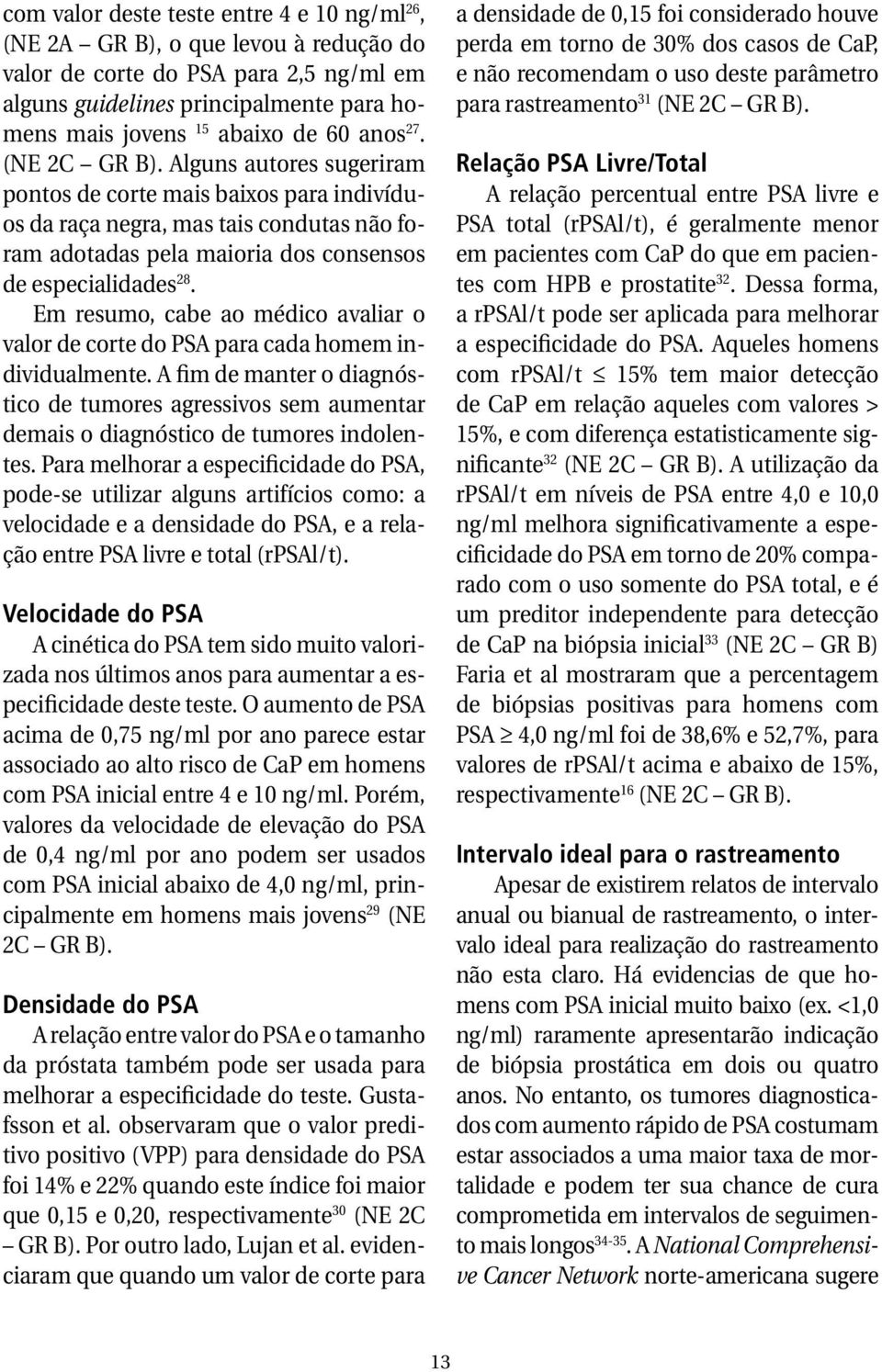 Em resumo, cabe ao médico avaliar o valor de corte do PSA para cada homem individualmente. A fim de manter o diagnóstico de tumores agressivos sem aumentar demais o diagnóstico de tumores indolentes.