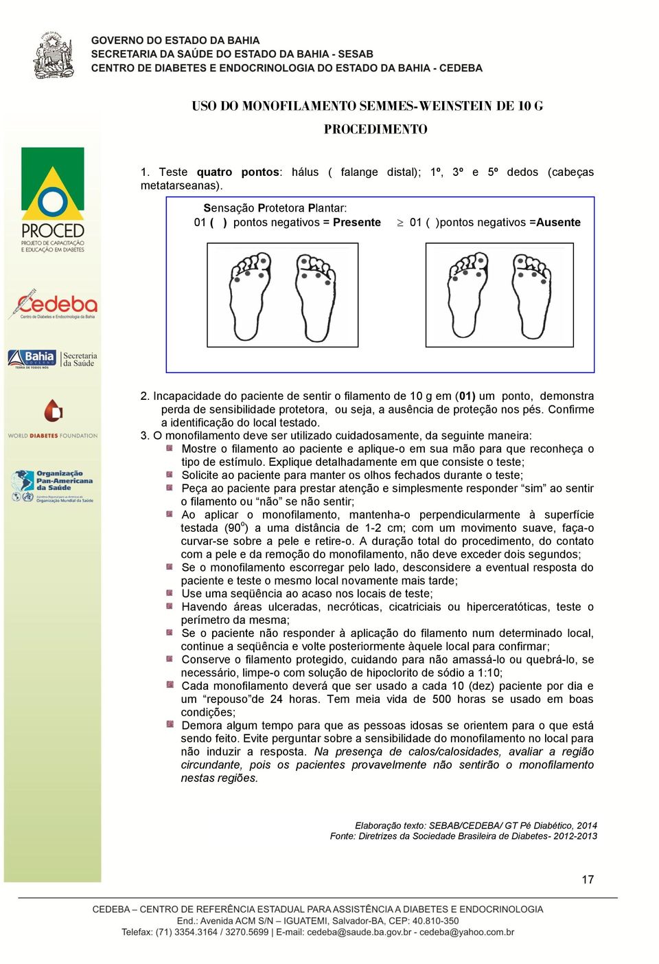 Incapacidade do paciente de sentir o filamento de 10 g em (01) um ponto, demonstra perda de sensibilidade protetora, ou seja, a ausência de proteção nos pés. Confirme a identificação do local testado.