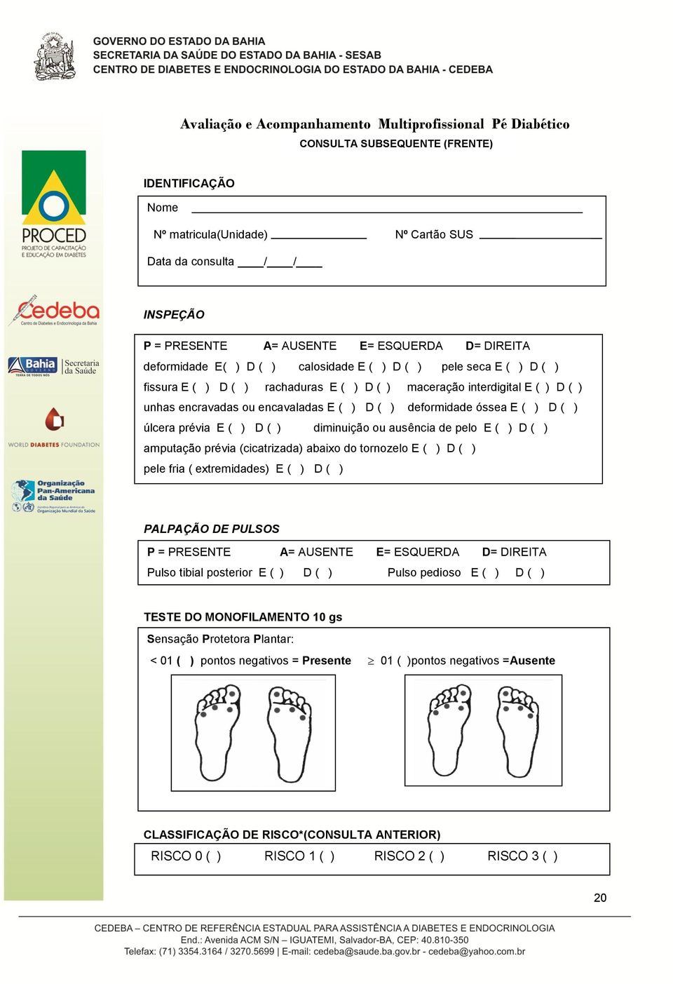 ( ) D ( ) deformidade óssea E ( ) D ( ) úlcera prévia E ( ) D ( ) diminuição ou ausência de pelo E ( ) D ( ) amputação prévia (cicatrizada) abaixo do tornozelo E ( ) D ( ) pele fria ( extremidades) E