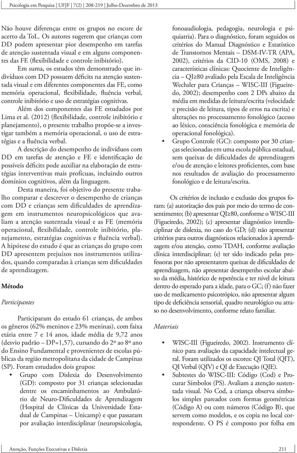 Em suma, os estudos têm demonstrado que indivíduos com DD possuem déficits na atenção sustentada visual e em diferentes componentes das FE, como memória operacional, flexibilidade, fluência verbal,