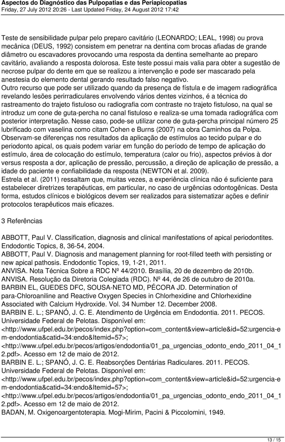 Este teste possui mais valia para obter a sugestão de necrose pulpar do dente em que se realizou a intervenção e pode ser mascarado pela anestesia do elemento dental gerando resultado falso negativo.